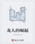 小说：龙人的崛起，作者：苹果我爱吃