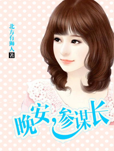 小说：晚安，参谋长，作者：北方有狮人