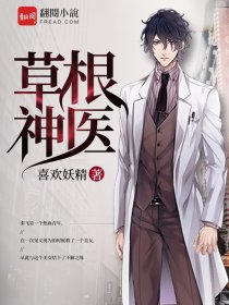 小说：草根神医，作者：喜欢妖精