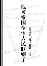 小说：他被帝国全体人民联姻了，作者：果子酱汁