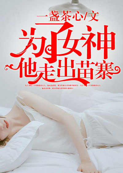 小说：为了女神他走出苗寨，作者：一盏茶心