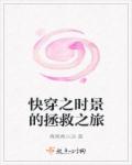 小说：快穿之时景的拯救之旅，作者：真真真小远