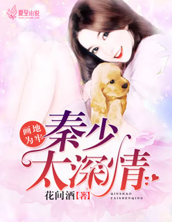 小说：画地为牢：秦少太深情，作者：花间酒