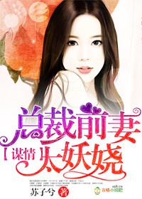 小说：谋情，总裁前妻太妖娆，作者：苏子兮