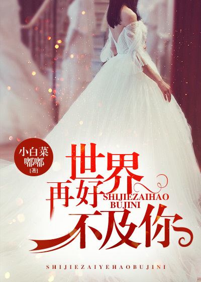 小说：世界再好不及你，作者：小白菜嘟嘟