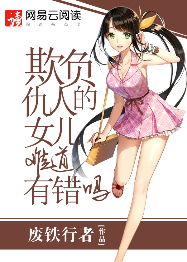 小说：欺负仇人的女儿难道有错吗，作者：废铁行者