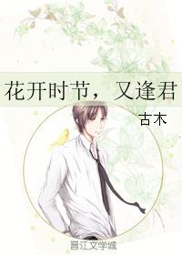 小说：花开时节，又逢君，作者：古木