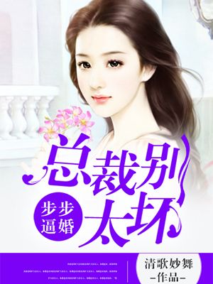 小说：步步逼婚：总裁别太坏，作者：清歌妙舞