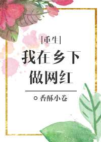 小说：我在乡下做网红[重生]，作者：香酥小卷