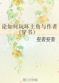 小说：论如何玩坏主角与作者(穿书），作者：安否安否