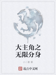 小说：大主角之无限分身，作者：小二喜
