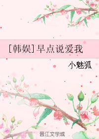 小说：[韩娱]早点说爱我，作者：小魅狐