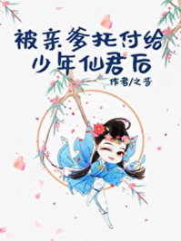 小说：被亲爹托付给少年仙君后，作者：之昔