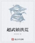 小说：超武镇洪荒，作者：黄泉使徒
