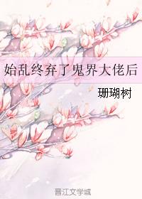 小说：始乱终弃了鬼界大佬后，作者：珊瑚树