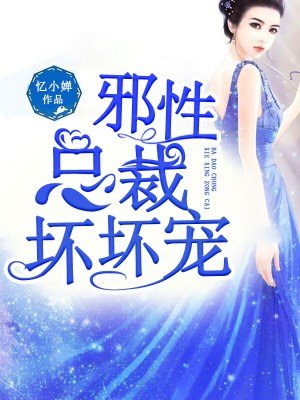 小说：邪性总裁，坏坏宠，作者：忆小婵