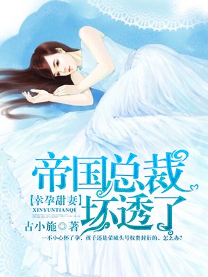 小说：帝国总裁坏透了，作者：古小施