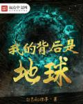 小说：我的背后是地球，作者：白色的橙子