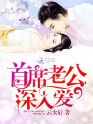 小说：首席老公，深入爱，作者：云太后