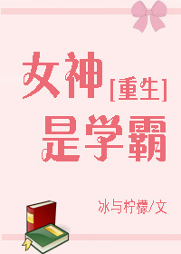 小说：女神是学霸[重生]，作者：冰与柠檬