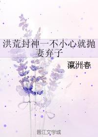 小说：洪荒封神一不小心就抛妻弃子，作者：瀛洲春