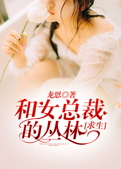 小说：和女总裁的丛林求生，作者：龙恩