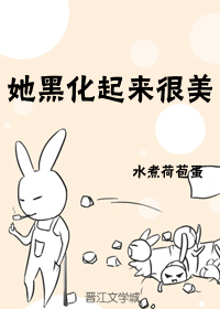 小说：她黑化起来很美[快穿]，作者：水煮荷苞蛋