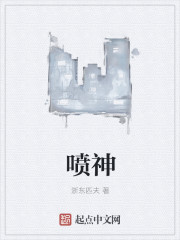 小说：喷神，作者：浙东匹夫