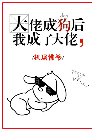小说：大佬变狗后我成了大佬，作者：机场佛爷