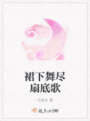 小说：裙下舞尽扇底歌，作者：台英朱