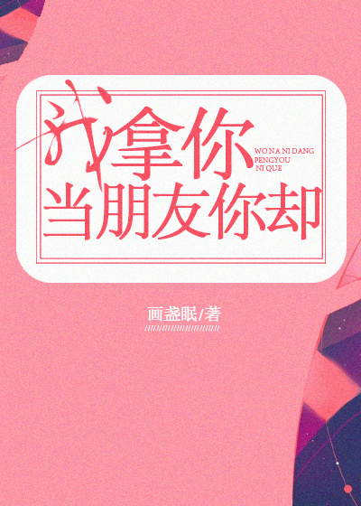 小说：我拿你当朋友你却，作者：画盏眠