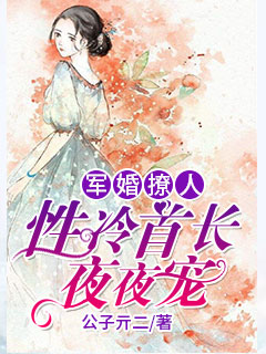 小说：军婚撩人性冷首长夜夜宠，作者：公子亓二