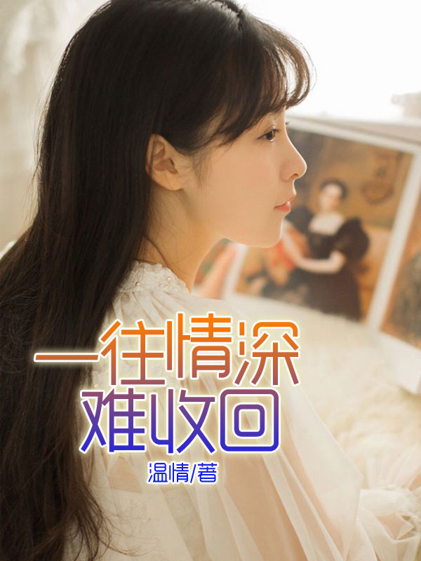 小说：一往情深，难收回，作者：温情