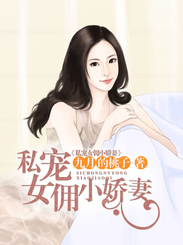 小说：私宠女佣小娇妻，作者：九月桃子