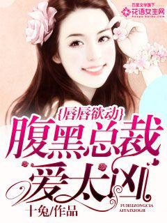 小说：唇唇欲动：腹黑总裁爱太凶，作者：十兔