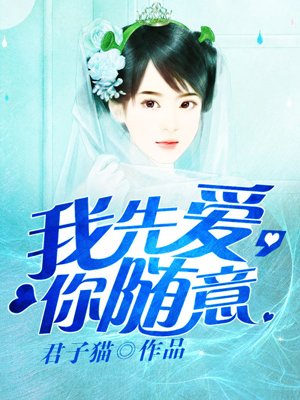 小说：我先爱，你随意，作者：君子猫
