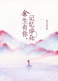 小说：余生有你，记忆成花，作者：柒月