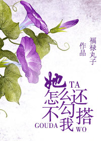 小说：她怎么还不勾搭我，作者：福禄丸子