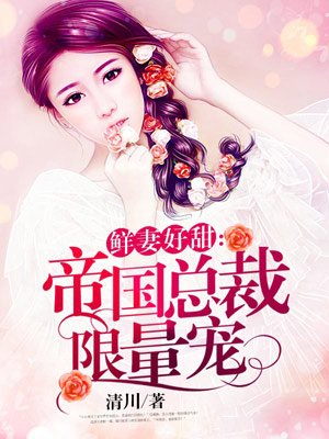 小说：帝国总裁限量宠，作者：清川