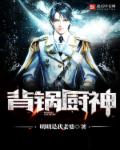 小说：背锅厨神，作者：明明是我老婆