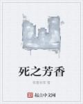 小说：死之芳香，作者：我喜欢夜