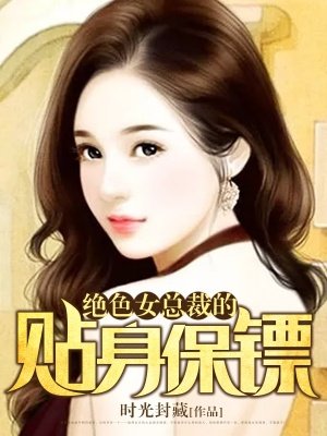 小说：绝色女总裁的贴身保镖，作者：时光封藏