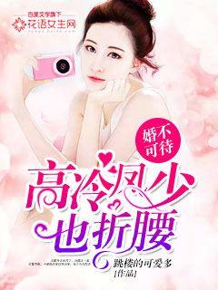 小说：婚不可待：高冷凤少也折腰，作者：跳楼的可爱多