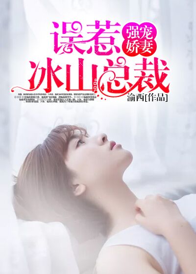 小说：强宠嫩妻：误惹冰山总裁，作者：渝西