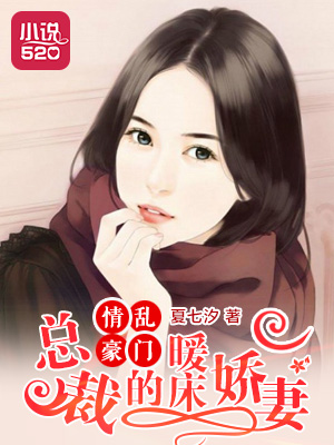 小说：情乱豪门：总裁的暖床娇妻，作者：夏七汐