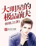 小说：大明星的极品前夫，作者：韩慎言