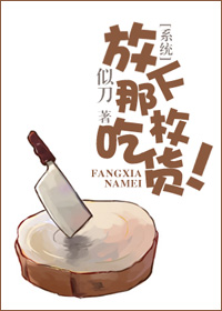 小说：放下那枚吃货！[系统]，作者：似刀