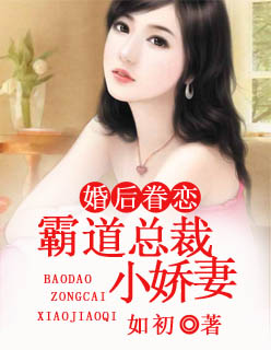 小说：婚后眷恋：霸道总裁小娇妻，作者：如初