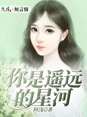 小说：你是遥远的星河，作者：阿浅