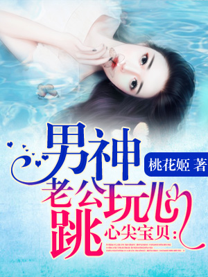 小说：心尖宝贝：男神老公玩心跳，作者：桃花姬